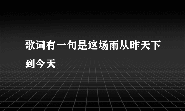 歌词有一句是这场雨从昨天下到今天