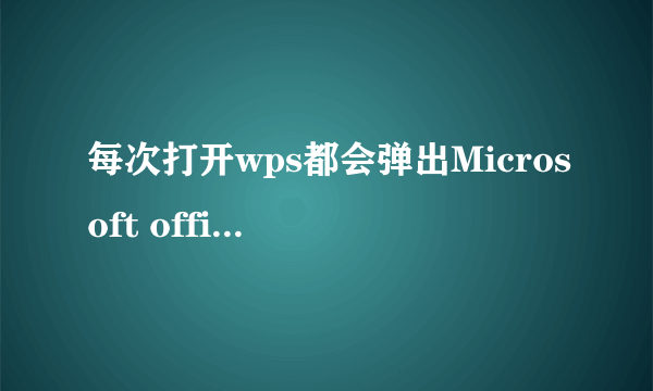 每次打开wps都会弹出Microsoft office Word2003加载项特别烦人,怎么处理啊