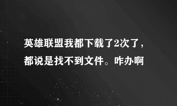 英雄联盟我都下载了2次了，都说是找不到文件。咋办啊