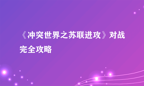 《冲突世界之苏联进攻》对战完全攻略