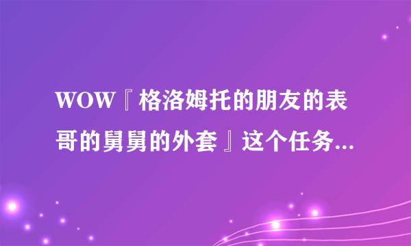 WOW『格洛姆托的朋友的表哥的舅舅的外套』这个任务在哪接?