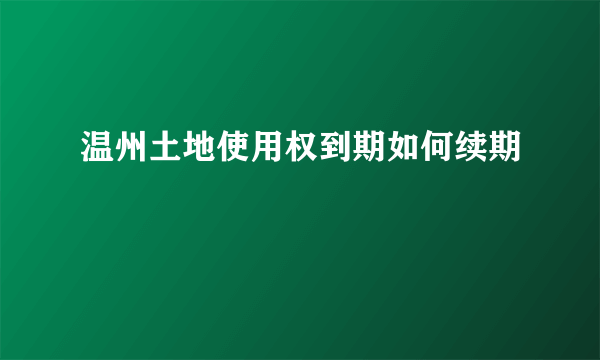 温州土地使用权到期如何续期