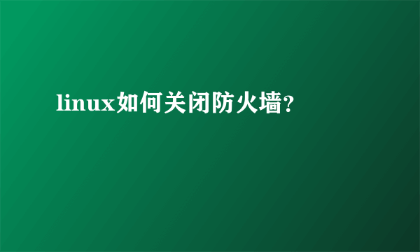 linux如何关闭防火墙？