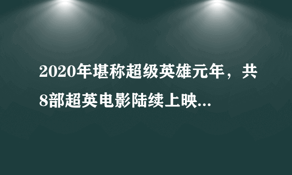 2020年堪称超级英雄元年，共8部超英电影陆续上映，你最期待哪部