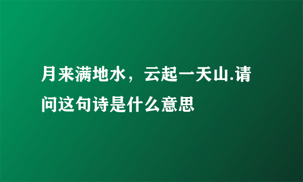 月来满地水，云起一天山.请问这句诗是什么意思