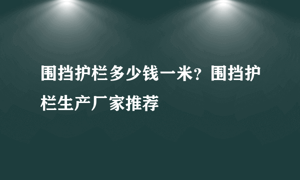 围挡护栏多少钱一米？围挡护栏生产厂家推荐