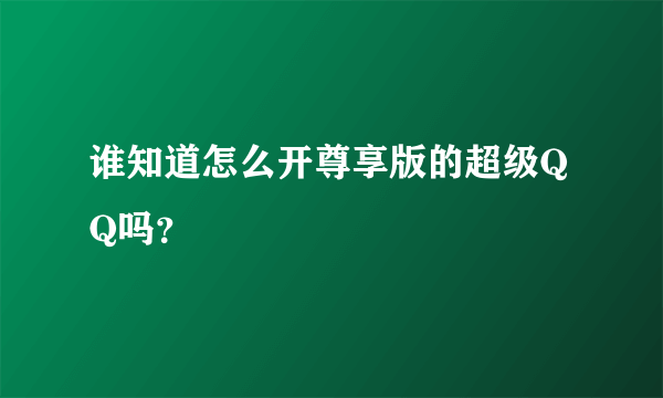 谁知道怎么开尊享版的超级QQ吗？