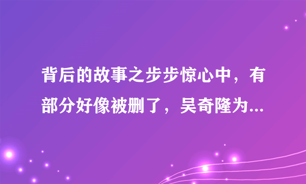 背后的故事之步步惊心中，有部分好像被删了，吴奇隆为什么让刘诗诗步步惊心？