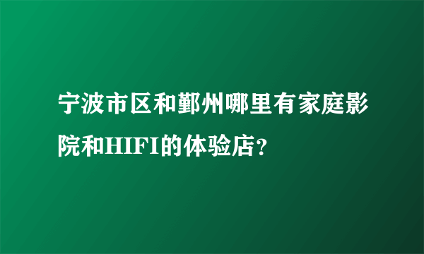 宁波市区和鄞州哪里有家庭影院和HIFI的体验店？