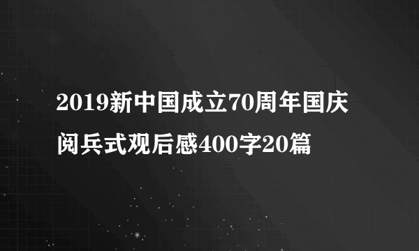 2019新中国成立70周年国庆阅兵式观后感400字20篇