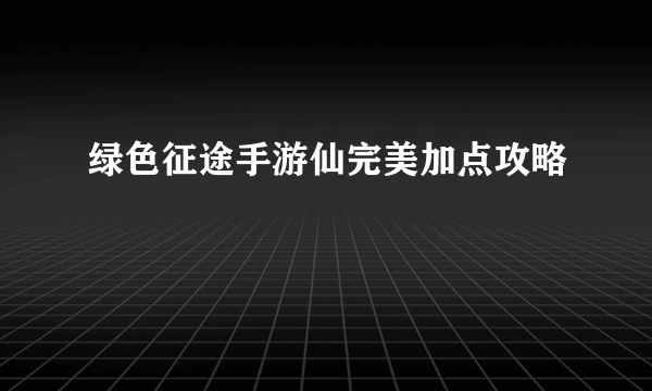 绿色征途手游仙完美加点攻略