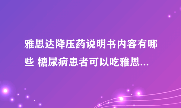 雅思达降压药说明书内容有哪些 糖尿病患者可以吃雅思达降压药吗