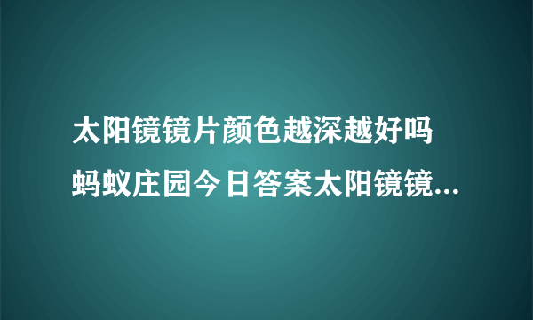 太阳镜镜片颜色越深越好吗 蚂蚁庄园今日答案太阳镜镜片8.13