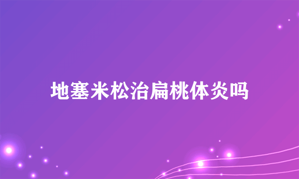 地塞米松治扁桃体炎吗