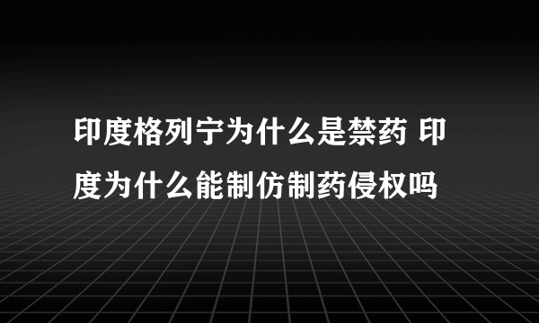 印度格列宁为什么是禁药 印度为什么能制仿制药侵权吗