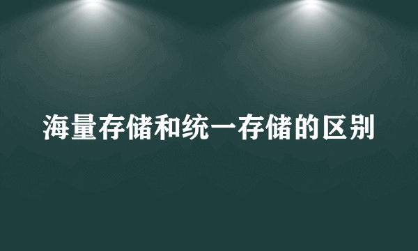 海量存储和统一存储的区别