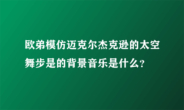 欧弟模仿迈克尔杰克逊的太空舞步是的背景音乐是什么？