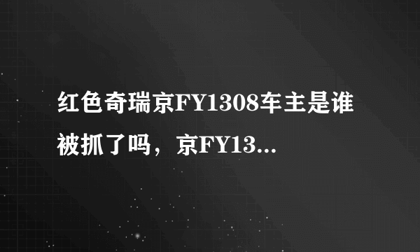 红色奇瑞京FY1308车主是谁被抓了吗，京FY1308车主强行闯卡原因？