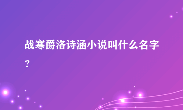 战寒爵洛诗涵小说叫什么名字？