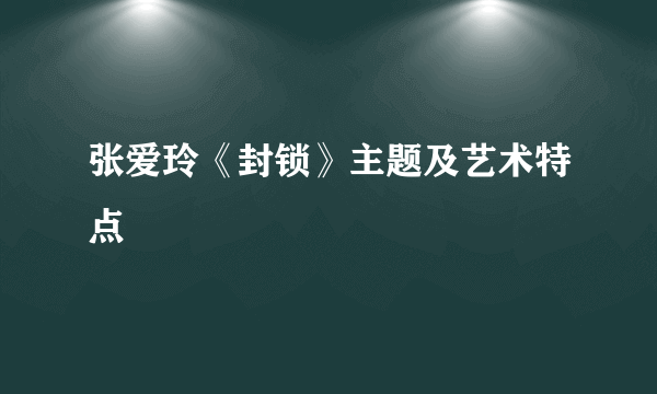 张爱玲《封锁》主题及艺术特点