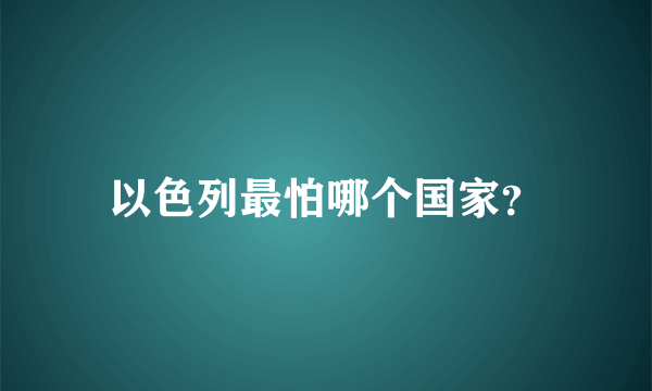 以色列最怕哪个国家？