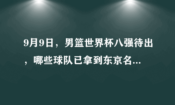 9月9日，男篮世界杯八强待出，哪些球队已拿到东京名额，哪些还保留希望，你怎么看？