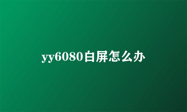 yy6080白屏怎么办