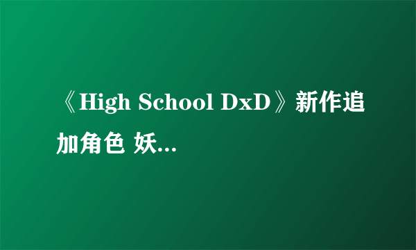 《High School DxD》新作追加角色 妖狐娘与曹操登场