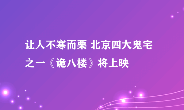 让人不寒而栗 北京四大鬼宅之一《诡八楼》将上映