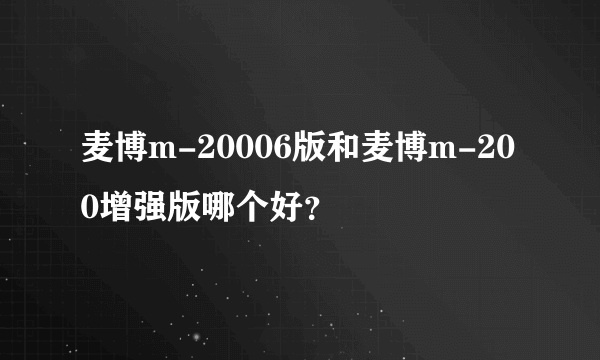 麦博m-20006版和麦博m-200增强版哪个好？