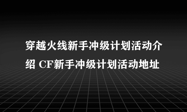 穿越火线新手冲级计划活动介绍 CF新手冲级计划活动地址