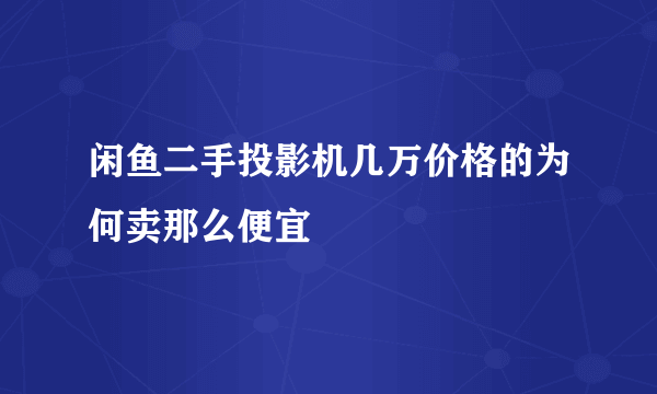 闲鱼二手投影机几万价格的为何卖那么便宜