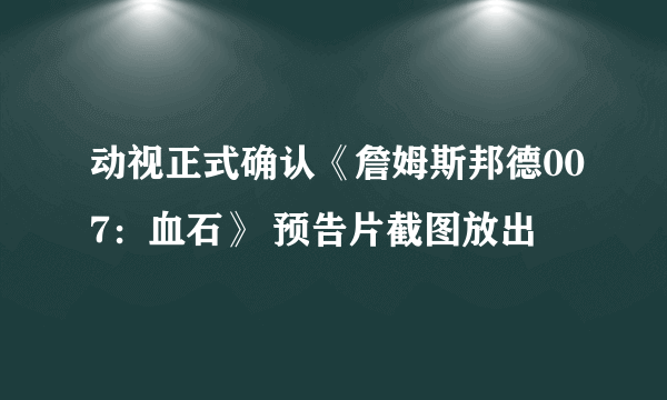 动视正式确认《詹姆斯邦德007：血石》 预告片截图放出