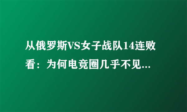 从俄罗斯VS女子战队14连败看：为何电竞圈几乎不见女选手？