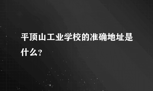 平顶山工业学校的准确地址是什么？