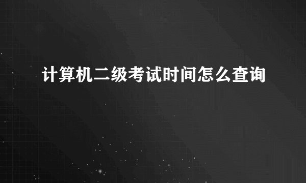 计算机二级考试时间怎么查询