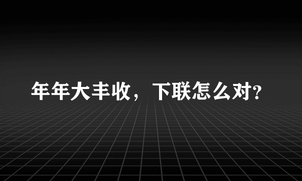 年年大丰收，下联怎么对？