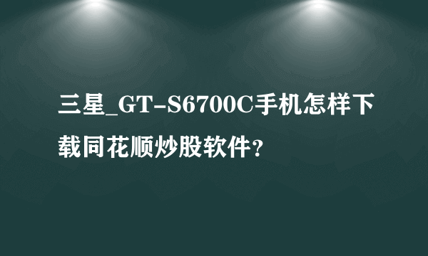 三星_GT-S6700C手机怎样下载同花顺炒股软件？