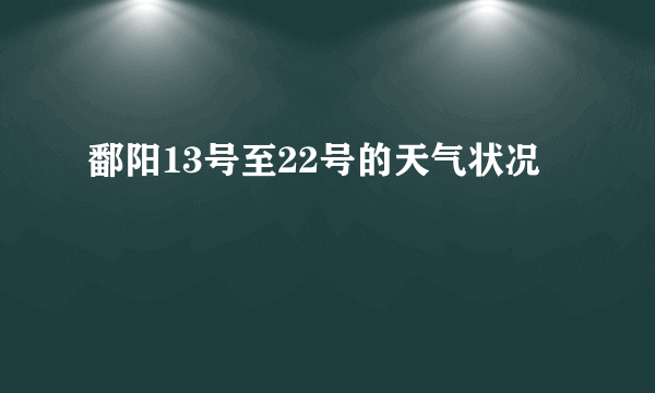 鄱阳13号至22号的天气状况