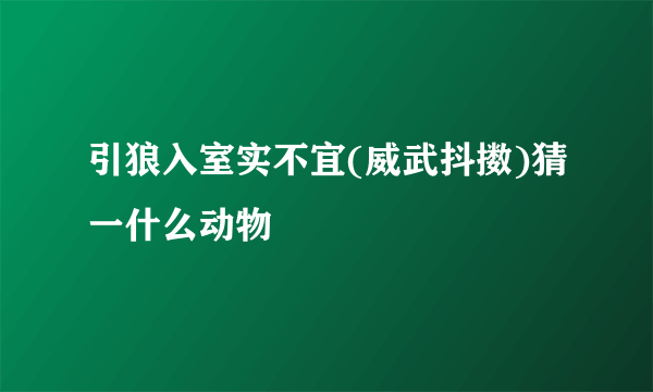 引狼入室实不宜(威武抖擞)猜一什么动物