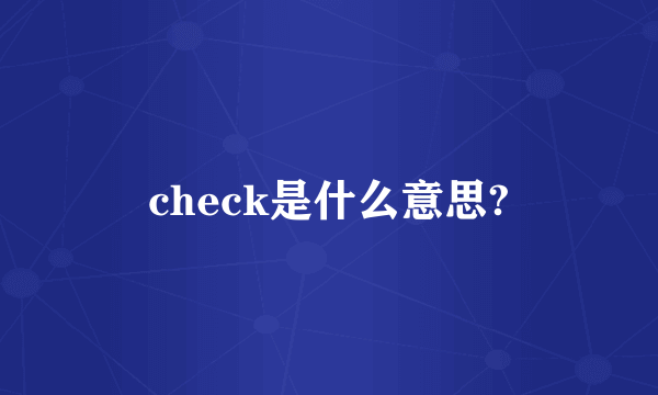 check是什么意思?