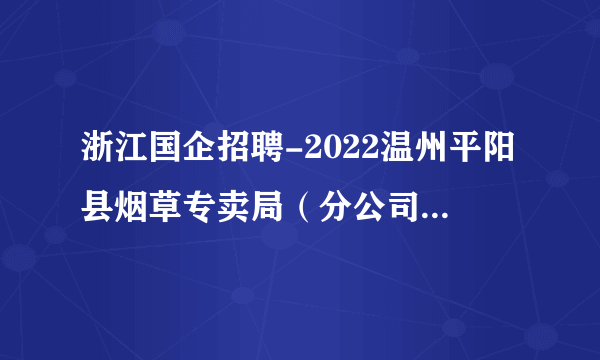 浙江国企招聘-2022温州平阳县烟草专卖局（分公司）招聘1人
