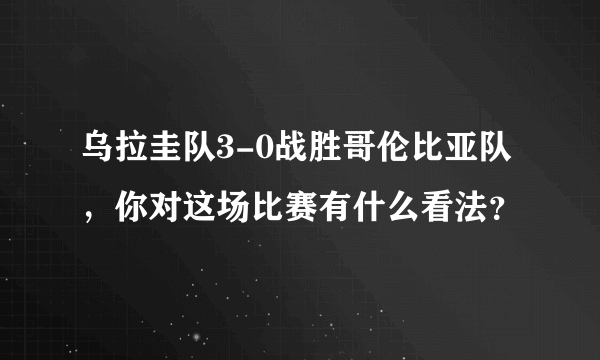 乌拉圭队3-0战胜哥伦比亚队，你对这场比赛有什么看法？