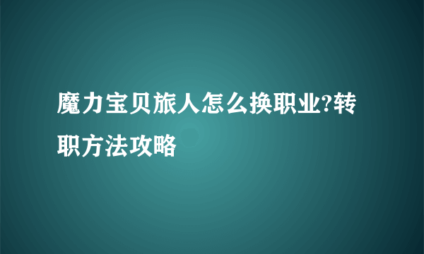 魔力宝贝旅人怎么换职业?转职方法攻略