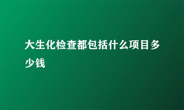 大生化检查都包括什么项目多少钱