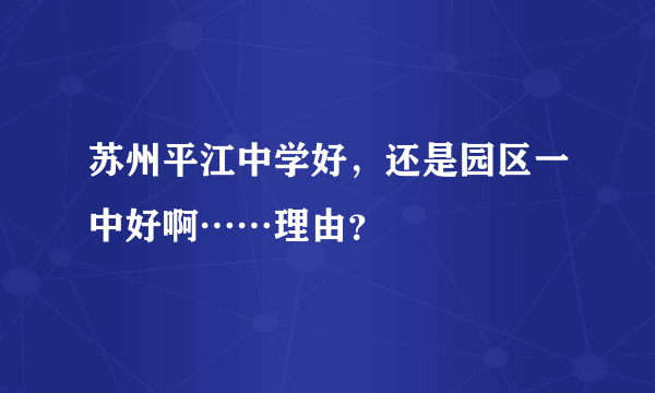 苏州平江中学好，还是园区一中好啊……理由？