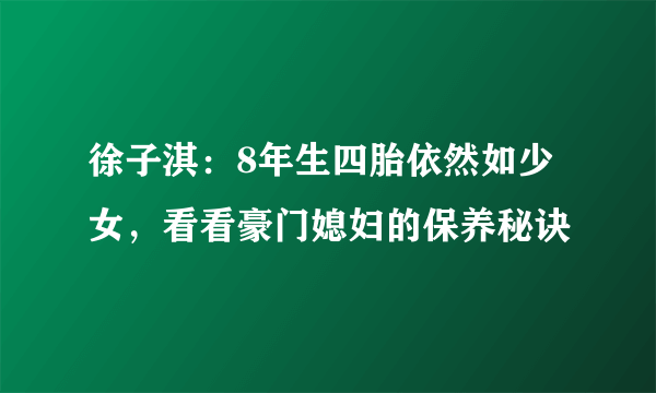 徐子淇：8年生四胎依然如少女，看看豪门媳妇的保养秘诀