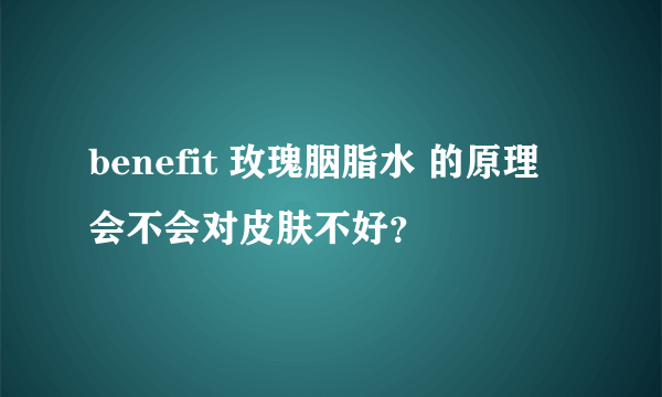 benefit 玫瑰胭脂水 的原理 会不会对皮肤不好？