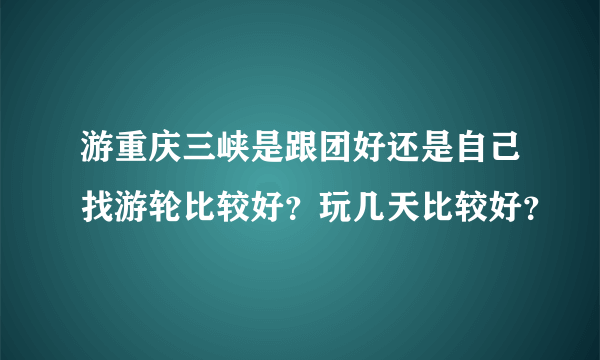 游重庆三峡是跟团好还是自己找游轮比较好？玩几天比较好？