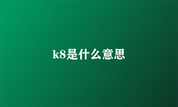 k8是什么意思